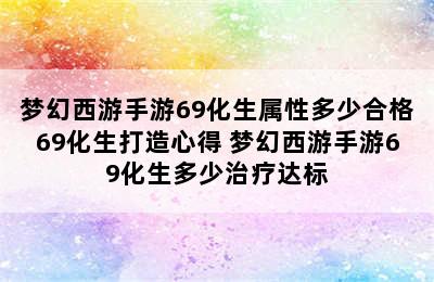 梦幻西游手游69化生属性多少合格69化生打造心得 梦幻西游手游69化生多少治疗达标